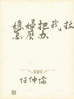 媳妇把我拉黑了怎么办