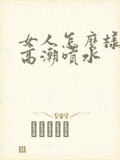 女人怎么样才能高潮喷水