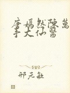 唐嫣然陈万里妙手大仙医