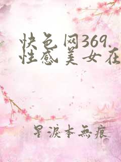 快色网369.性感美女在线观看.cc