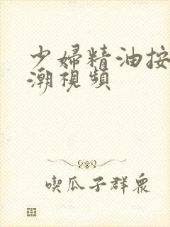 少妇精油按摩高潮视频