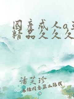 国产成人a亚洲精品久久久久