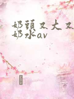 奶头又大又白喷奶水av