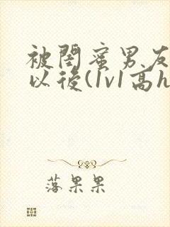 被闺蜜男友上错以后(1v1高h