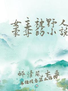 女主被野人强取豪夺的小说