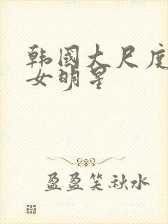 韩国大尺度三级女明星