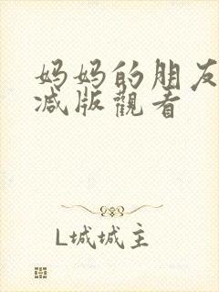 妈妈的朋友无删减版观看