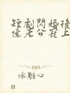 短剧闪婚后被千亿老公宠上天在线观看