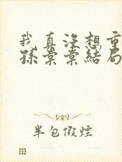 我真没想重生啊孙棠棠结局