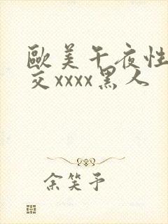 欧美午夜性春猛交xxxx黑人
