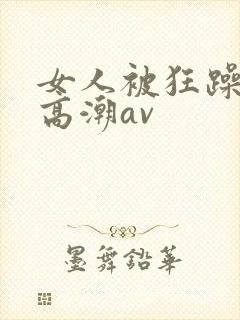 女人被狂躁c到高潮av