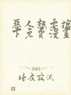 恶人想要抢救一下免费漫画在线看全集