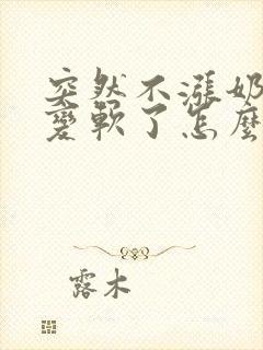 突然不涨奶乳房变软了怎么回事