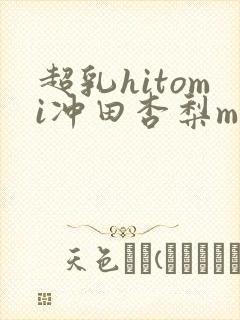 超乳hitomi冲田杏梨mird150在线播放