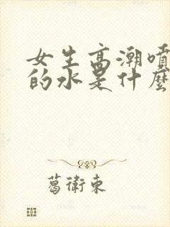 女生高潮喷出来的水是什么