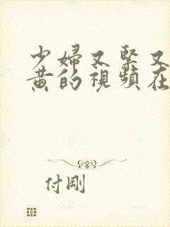 少妇又紧又爽又黄的视频在线观看免费