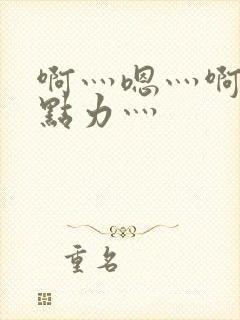 啊灬嗯灬啊灬用点力灬