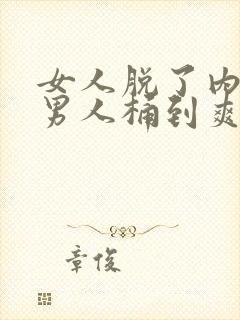 女人脱了内裤让男人桶到爽