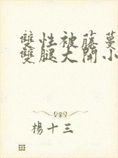 双性被藤蔓呻吟双腿大开小说