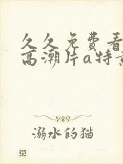 久久免费看少妇高潮片a特黄