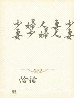 少妇人妻少妇人妻少妇人妻