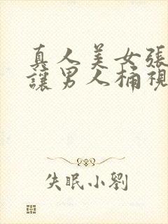 真人美女张开腿让男人桶视频