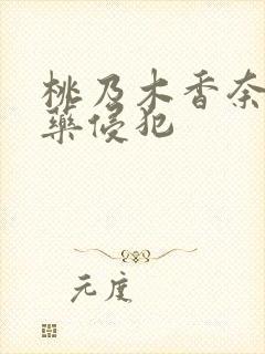 桃乃木香奈被下药侵犯