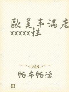 欧美丰满老熟妇xxxxx性