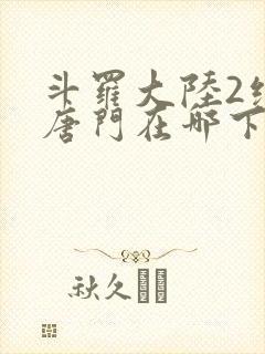 斗罗大陆2绝世唐门在哪下载