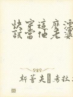 快穿这么漂亮活该当他老婆txt