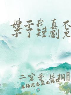 嫂子我真不是傻子了短剧免费