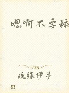 嗯啊不要舔舔舔