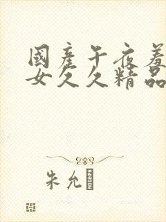 国产午夜羞羞熟女久久精品