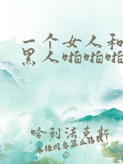 一个女人和三个黑人啪啪啪