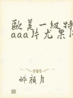 欧美一级特黄aaaa片尤果网