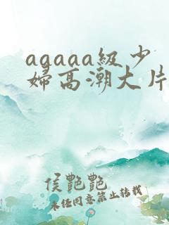 aaaaa级少妇高潮大片条免费