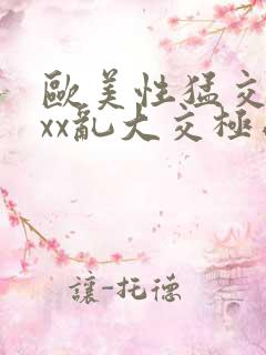 欧美性猛交xxxx乱大交极品