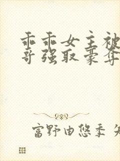 乖乖女主被大伯哥强取豪夺小说