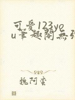 可爱123you笔趣阁无弹窗全文阅读