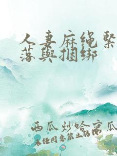 人妻麻绳紧缚堕落与捆绑