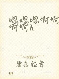 嗯嗯嗯啊啊啊啊啊啊h