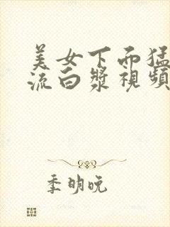 美女下面猛得直流白浆视频