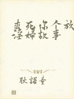 爽死你个放荡小淫妇故事