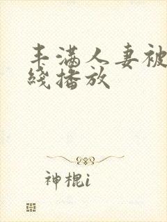 丰满人妻被强在线播放