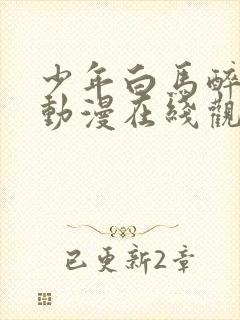 少年白马醉春风动漫在线观看免费高清