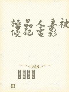 极品人妻被黑人侵犯电影