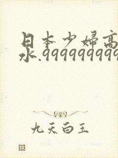 日本少妇高潮喷水.999999999