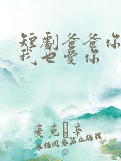 短剧爸爸你凶我我也爱你