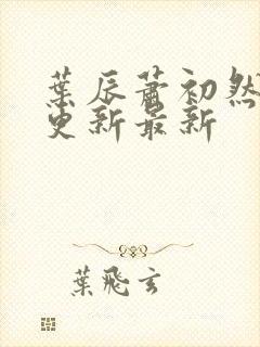 叶辰萧初然刚刚更新最新