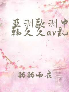 亚洲欧洲中文日韩久久av乱码